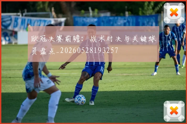 欧冠决赛前瞻：战术对决与关键球员盘点_20260528193257