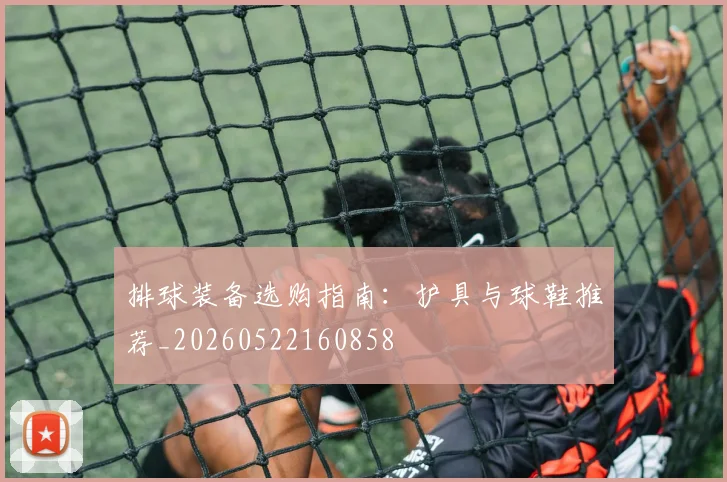 排球装备选购指南：护具与球鞋推荐_20260522160858