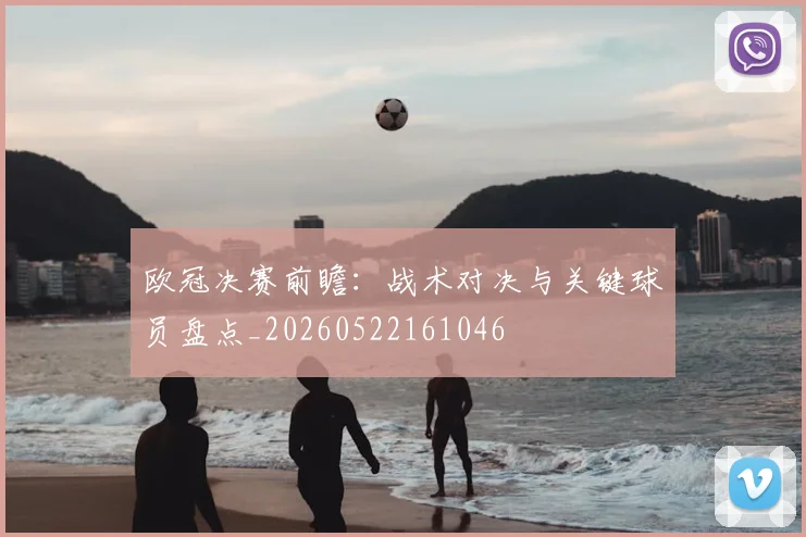 欧冠决赛前瞻：战术对决与关键球员盘点_20260522161046