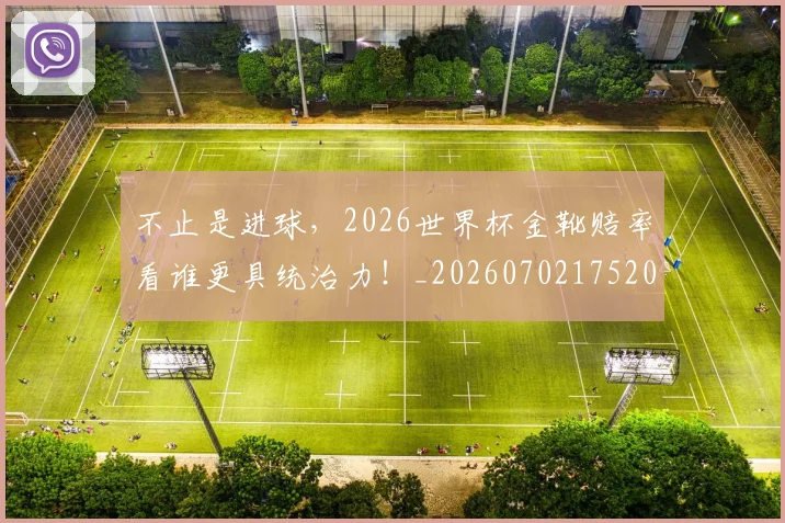 不止是进球，2026世界杯金靴赔率看谁更具统治力！_20260702175200