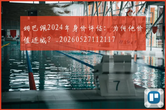姆巴佩2024年身价评估：为何他价值连城？_20260527112117