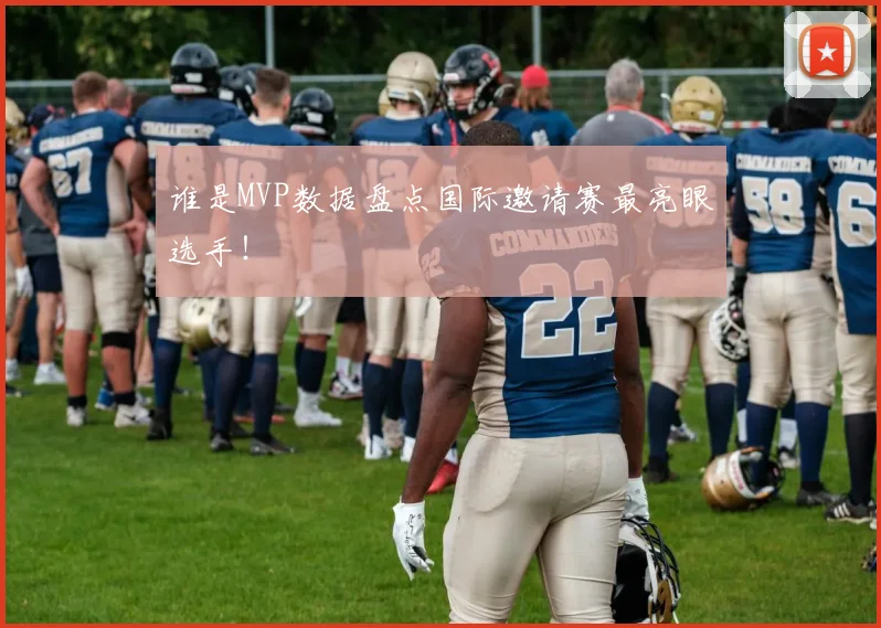 谁是MVP数据盘点国际邀请赛最亮眼选手！