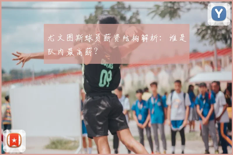 尤文图斯球员薪资结构解析：谁是队内最高薪？