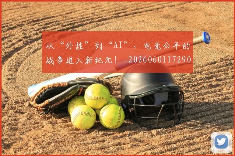 从“外挂”到“AI”，电竞公平的战争进入新纪元！_20260601172909