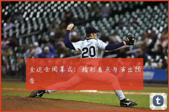 全运会闭幕式：精彩看点与演出预告