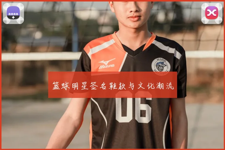 篮球明星签名鞋款与文化潮流