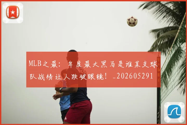 MLB之最：年度最大黑马是谁某支球队战绩让人跌破眼镜！_20260529150008