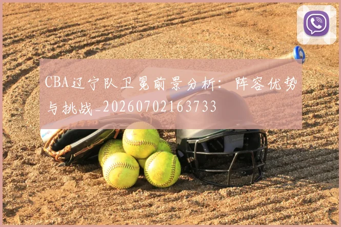 CBA辽宁队卫冕前景分析：阵容优势与挑战_20260702163733