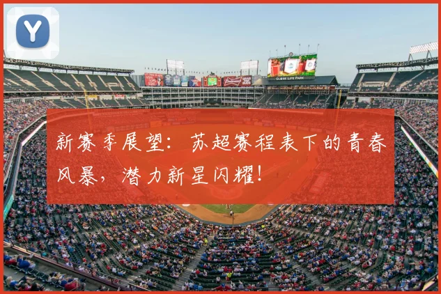 新赛季展望：苏超赛程表下的青春风暴，潜力新星闪耀！