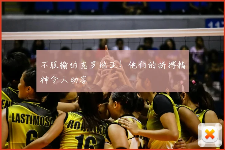 不服输的克罗地亚！他们的拼搏精神令人动容