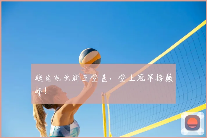 越南电竞新王登基，登上冠军榜巅峰！