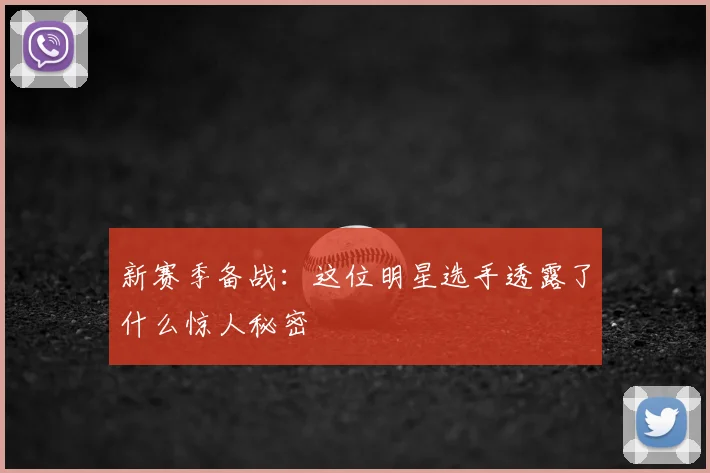 新赛季备战：这位明星选手透露了什么惊人秘密