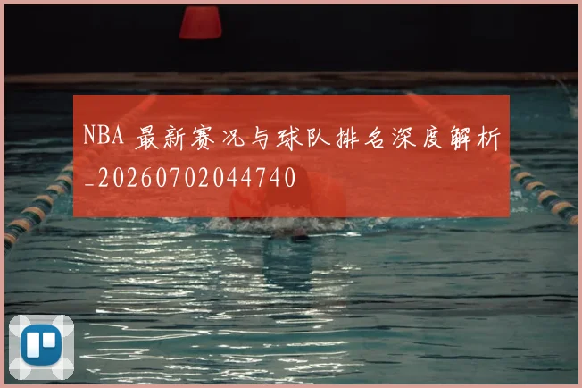 NBA 最新赛况与球队排名深度解析_20260702044740